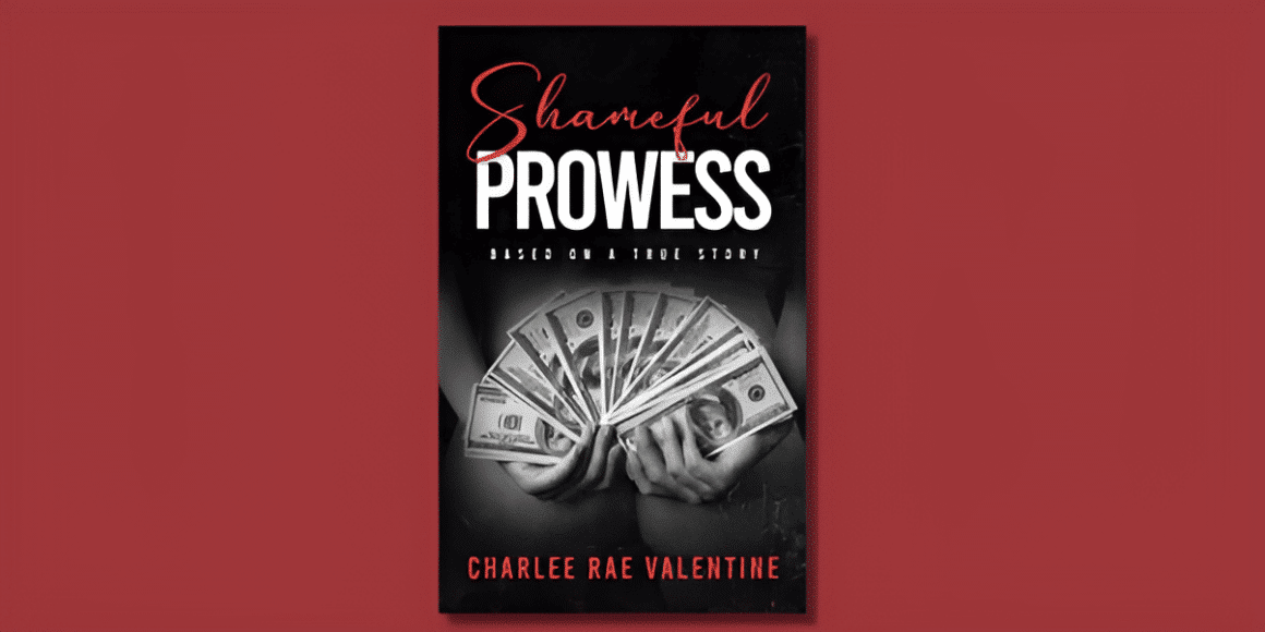 Debut Author Charlee Rae Valentine Releases “Shameful Prowess,” an Autobiographical Novel of Seduction and Secrecy, Inspiring Purpose and Confidence Through Vivid Characters and a Unique Perspective on Becoming Self-made